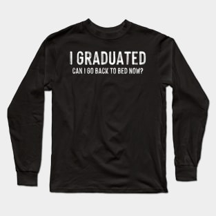 I Graduated Can I Go Back To Bed Now Graduation Long Sleeve T-Shirt